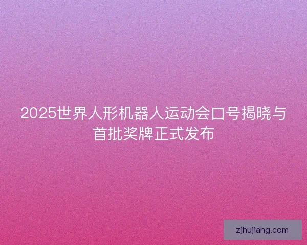 2025世界人形机器人运动会口号揭晓与首批奖牌正式发布